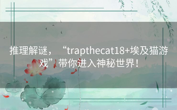 推理解谜,“trapthecat18+埃及猫游戏”带你进入神秘世界! 推理解谜,“trapthecat18+埃及猫游戏”带你进入神秘世界!