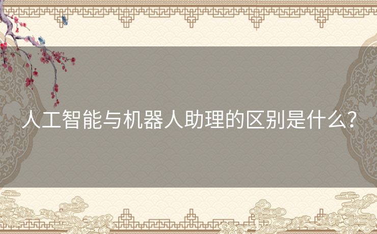 人工智能与机器人助理的区别是什么? 人工智能与机器人助理的区别是什么?