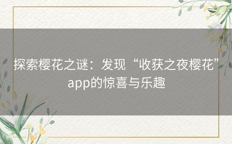 探索樱花之谜:发现“收获之夜樱花”app的惊喜与乐趣 探索樱花之谜:发现“收获之夜樱花”app的惊喜与乐趣