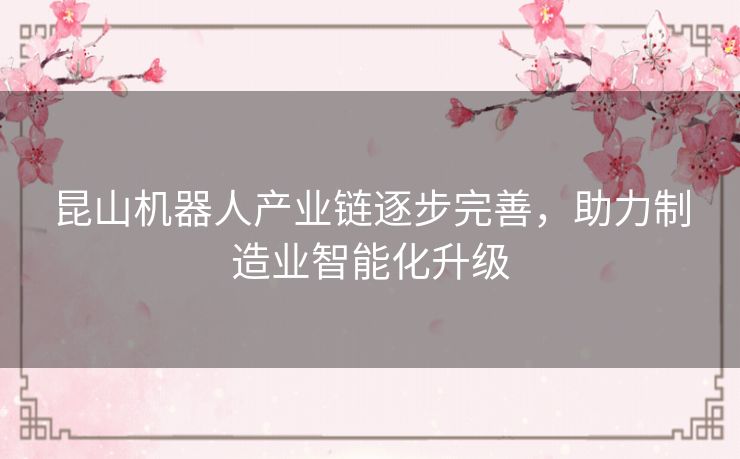 昆山机器人产业链逐步完善，助力制造业智能化升级