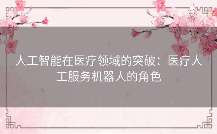 人工智能在医疗领域的突破：医疗人工服务机器人的角色