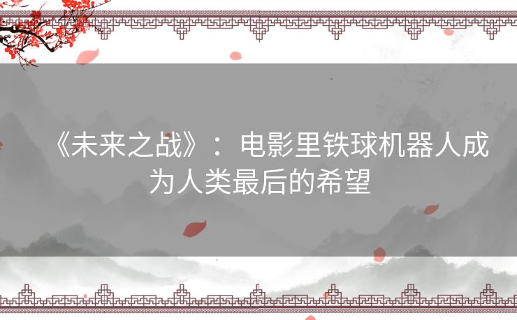 《未来之战》:电影里铁球机器人成为人类最后的希望 《未来之战》:电影里铁球机器人成为人类最后的希望