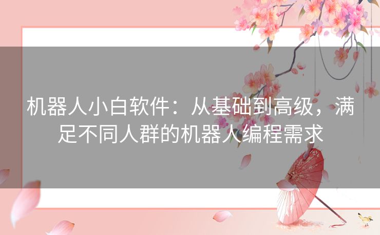 机器人小白软件：从基础到高级，满足不同人群的机器人编程需求