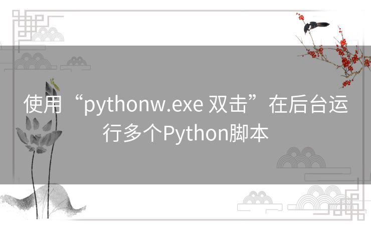使用“pythonw.exe 双击”在后台运行多个Python脚本 使用“pythonw.exe 双击”在后台运行多个Python脚本