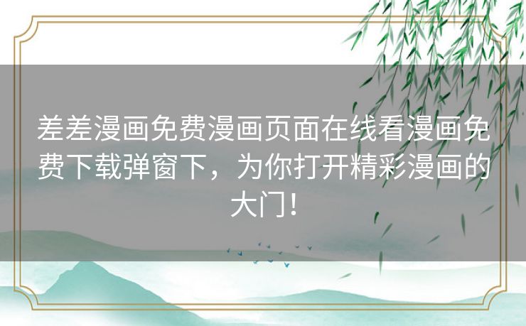 差差漫画免费漫画页面在线看漫画免费下载弹窗下，为你打开精彩漫画的大门！