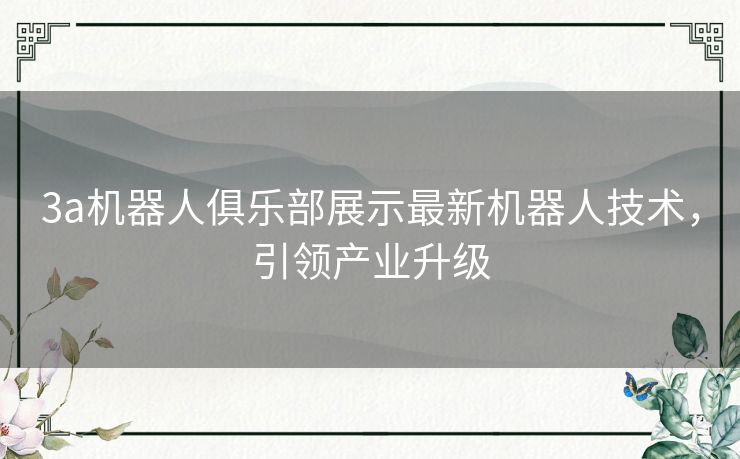 3a机器人俱乐部展示最新机器人技术，引领产业升级
