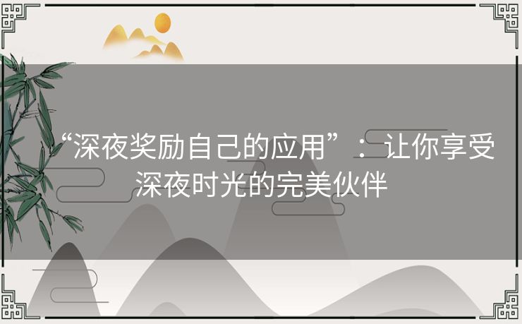 “深夜奖励自己的应用”：让你享受深夜时光的完美伙伴