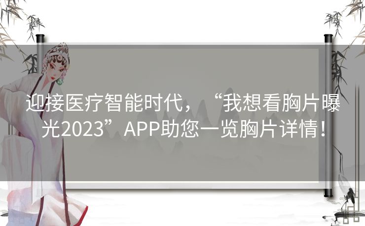 迎接医疗智能时代，“我想看胸片曝光2023”APP助您一览胸片详情！