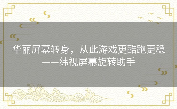 华丽屏幕转身,从此游戏更酷跑更稳——纬视屏幕旋转助手 华丽屏幕转身,从此游戏更酷跑更稳——纬视屏幕旋转助手