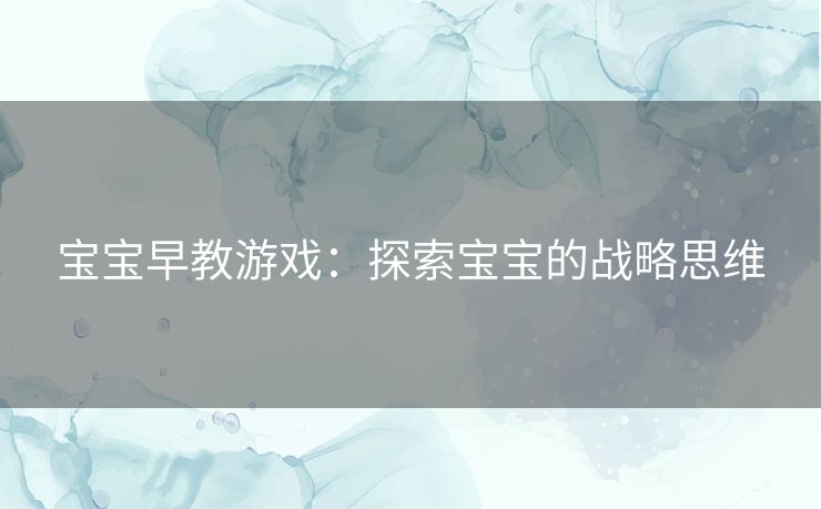 宝宝早教游戏:探索宝宝的战略思维 宝宝早教游戏:探索宝宝的战略思维