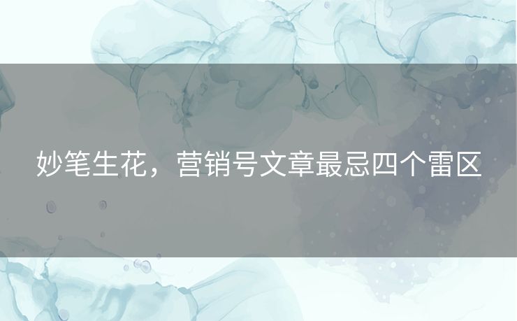 妙笔生花,营销号文章最忌四个雷区 妙笔生花,营销号文章最忌四个雷区