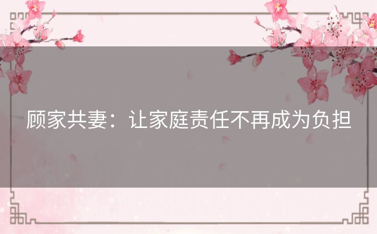 顾家共妻:让家庭责任不再成为负担 顾家共妻:让家庭责任不再成为负担