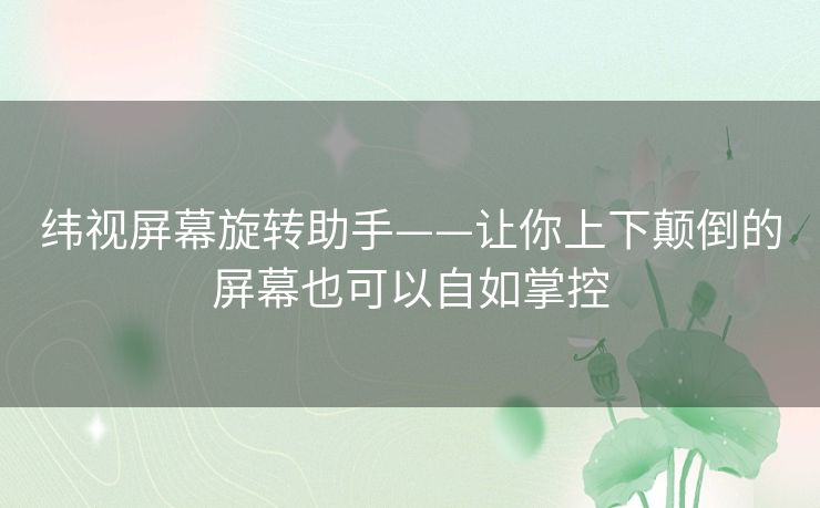 纬视屏幕旋转助手——让你上下颠倒的屏幕也可以自如掌控 纬视屏幕旋转助手——让你上下颠倒的屏幕也可以自如掌控