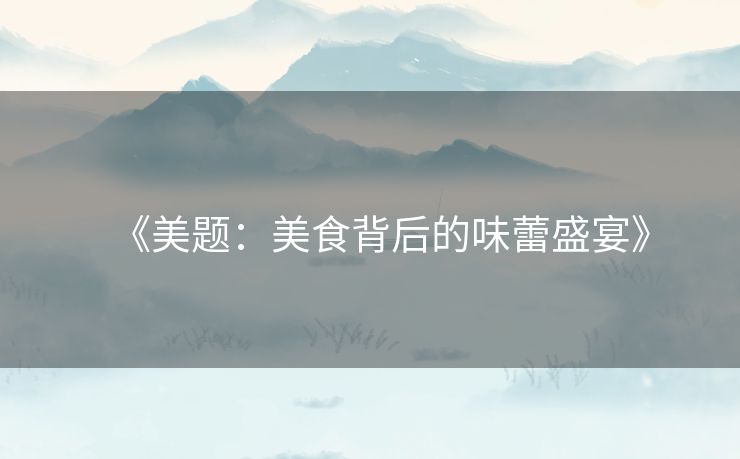 《美题：美食背后的味蕾盛宴》