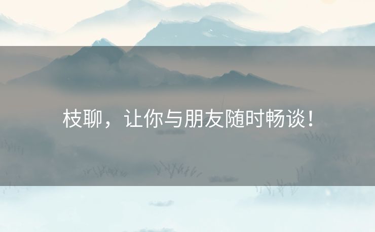 枝聊,让你与朋友随时畅谈! 枝聊,让你与朋友随时畅谈!