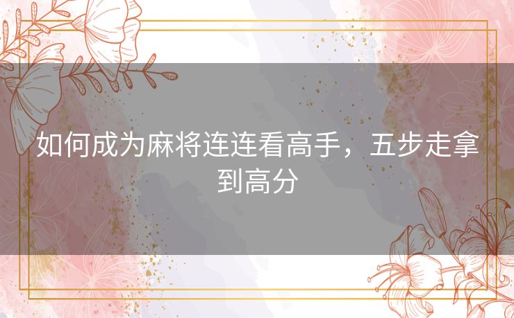 如何成为麻将连连看高手，五步走拿到高分