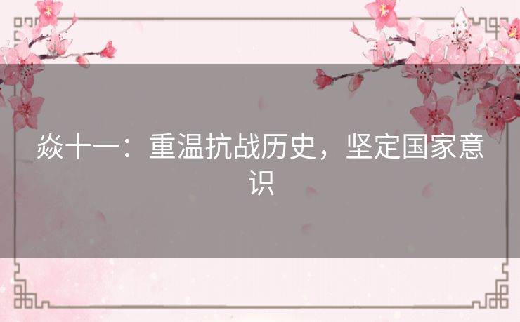 焱十一:重温抗战历史,坚定国家意识 焱十一:重温抗战历史,坚定国家意识