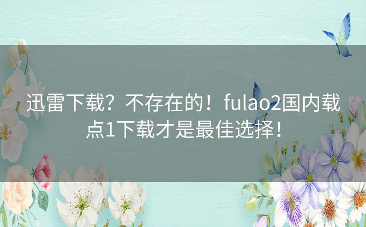 迅雷下载？不存在的！fulao2国内载点1下载才是最佳选择！
