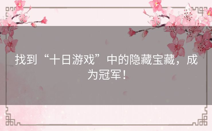 找到“十日游戏”中的隐藏宝藏,成为冠军! 找到“十日游戏”中的隐藏宝藏,成为冠军!