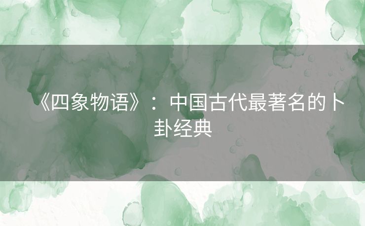 《四象物语》:中国古代最著名的卜卦经典 《四象物语》:中国古代最著名的卜卦经典