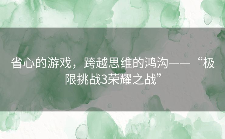 省心的游戏，跨越思维的鸿沟——“极限挑战3荣耀之战”