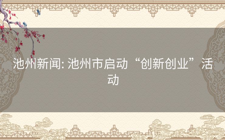 池州新闻: 池州市启动“创新创业”活动 池州新闻: 池州市启动“创新创业”活动