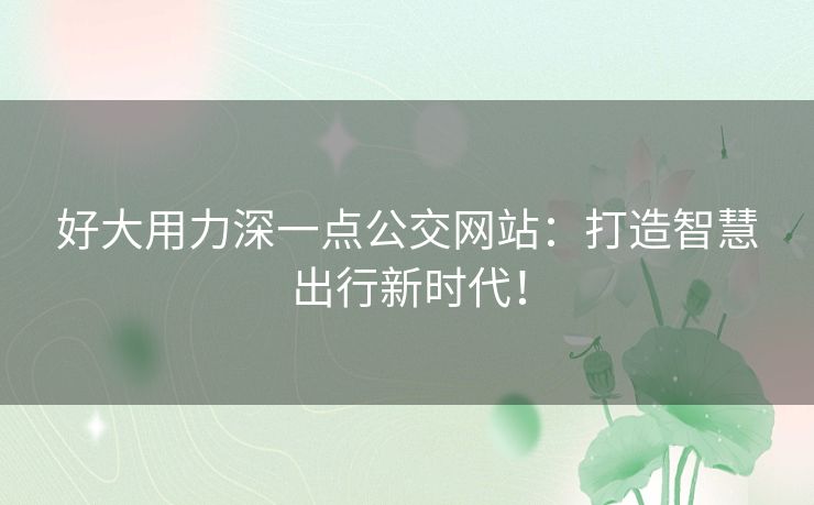 好大用力深一点公交网站：打造智慧出行新时代！