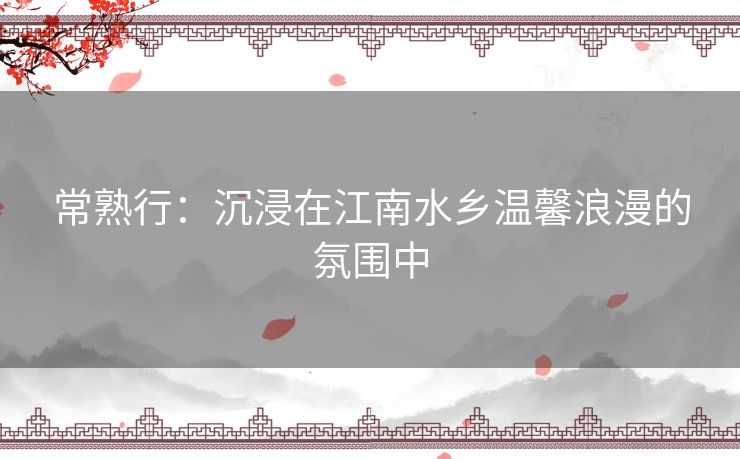 常熟行：沉浸在江南水乡温馨浪漫的氛围中