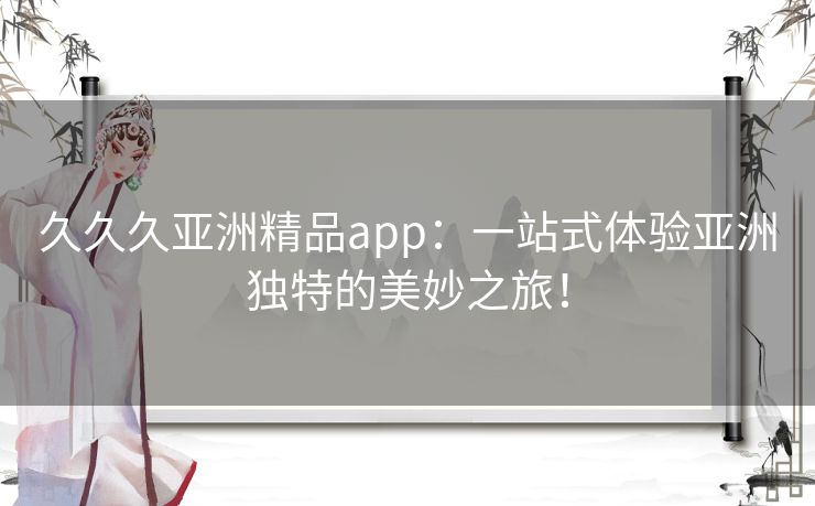 久久久亚洲精品app：一站式体验亚洲独特的美妙之旅！