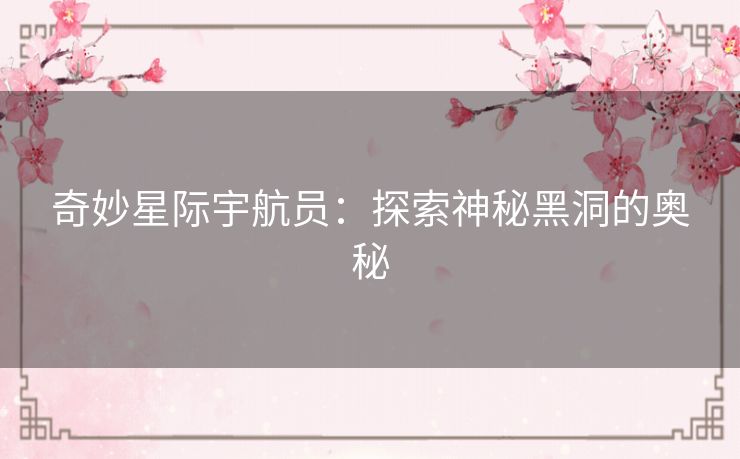 奇妙星际宇航员:探索神秘黑洞的奥秘 奇妙星际宇航员:探索神秘黑洞的奥秘