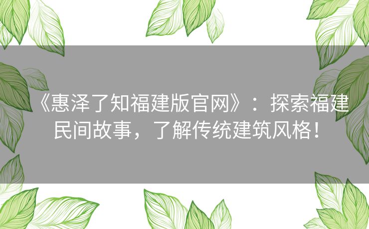 《惠泽了知福建版官网》：探索福建民间故事，了解传统建筑风格！