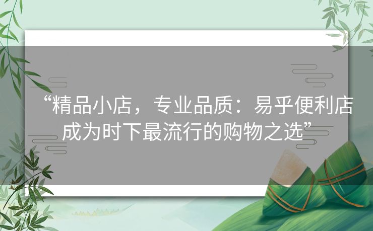 “精品小店，专业品质：易乎便利店成为时下最流行的购物之选”