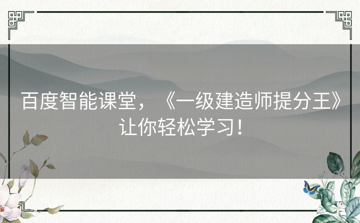 百度智能课堂，《一级建造师提分王》让你轻松学习！