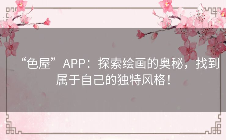 “色屋”APP:探索绘画的奥秘,找到属于自己的独特风格! “色屋”APP:探索绘画的奥秘,找到属于自己的独特风格!
