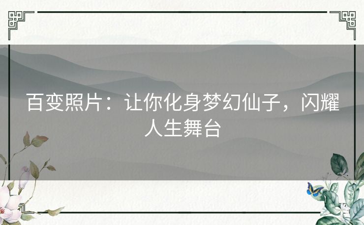 百变照片:让你化身梦幻仙子,闪耀人生舞台 百变照片:让你化身梦幻仙子,闪耀人生舞台