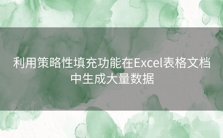 利用策略性填充功能在Excel表格文档中生成大量数据 利用策略性填充功能在Excel表格文档中生成大量数据