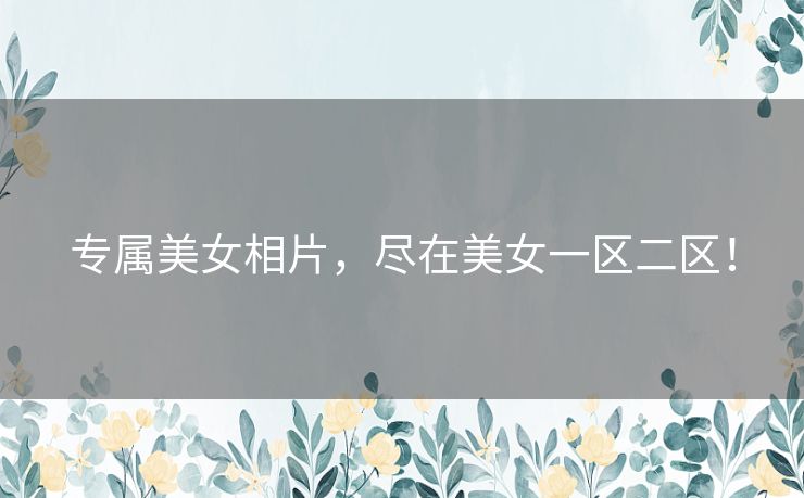 专属美女相片，尽在美女一区二区！