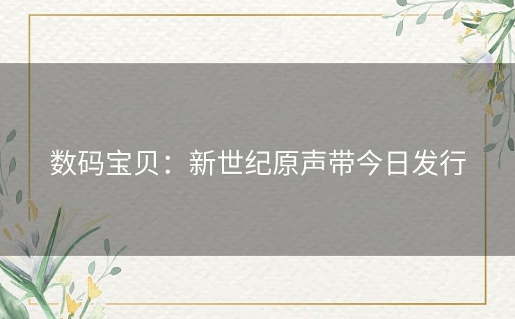 数码宝贝：新世纪原声带今日发行