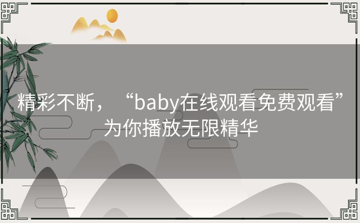 精彩不断,“baby在线观看免费观看”为你播放无限精华 精彩不断,“baby在线观看免费观看”为你播放无限精华