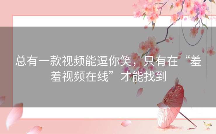 总有一款视频能逗你笑，只有在“羞羞视频在线”才能找到
