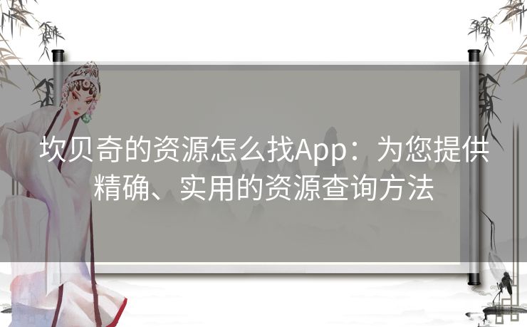 坎贝奇的资源怎么找App：为您提供精确、实用的资源查询方法