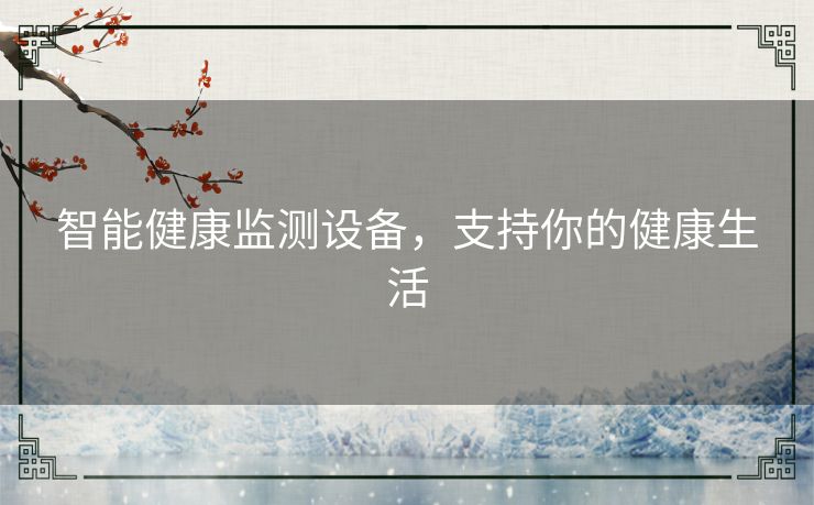 智能健康监测设备,支持你的健康生活 智能健康监测设备,支持你的健康生活