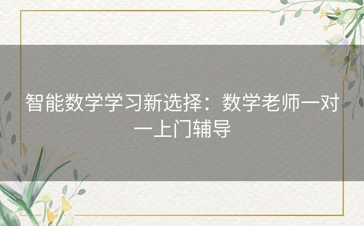 智能数学学习新选择：数学老师一对一上门辅导