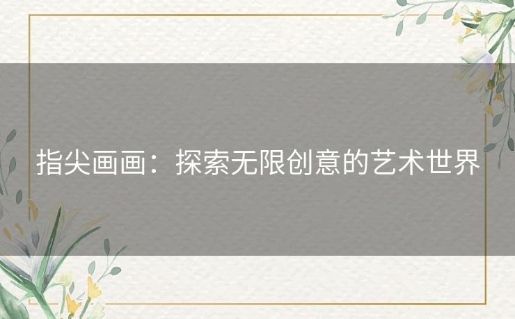 指尖画画:探索无限创意的艺术世界 指尖画画:探索无限创意的艺术世界
