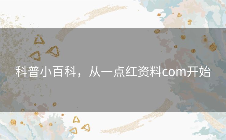 科普小百科,从一点红资料com开始 科普小百科,从一点红资料com开始