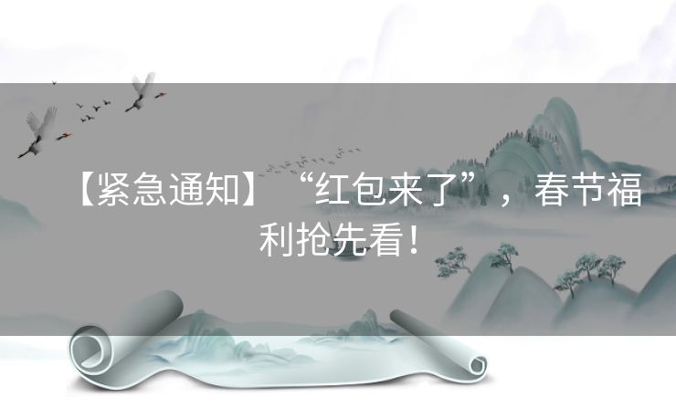 【紧急通知】“红包来了”,春节福利抢先看! 【紧急通知】“红包来了”,春节福利抢先看!