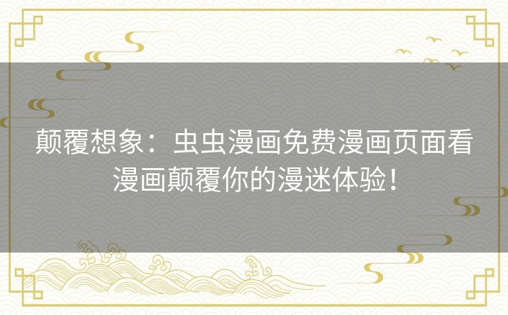 颠覆想象：虫虫漫画免费漫画页面看漫画颠覆你的漫迷体验！