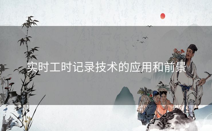 实时工时记录技术的应用和前景 实时工时记录技术的应用和前景