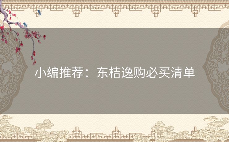 小编推荐:东桔逸购必买清单 小编推荐:东桔逸购必买清单