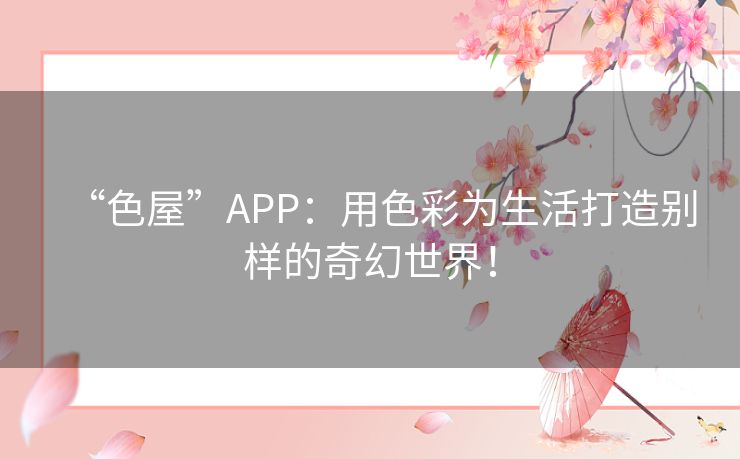 “色屋”APP:用色彩为生活打造别样的奇幻世界! “色屋”APP:用色彩为生活打造别样的奇幻世界!
